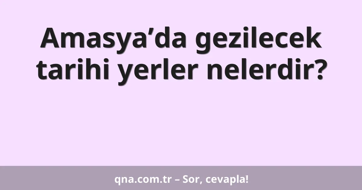 Amasya’da gezilecek tarihi yerler nelerdir?