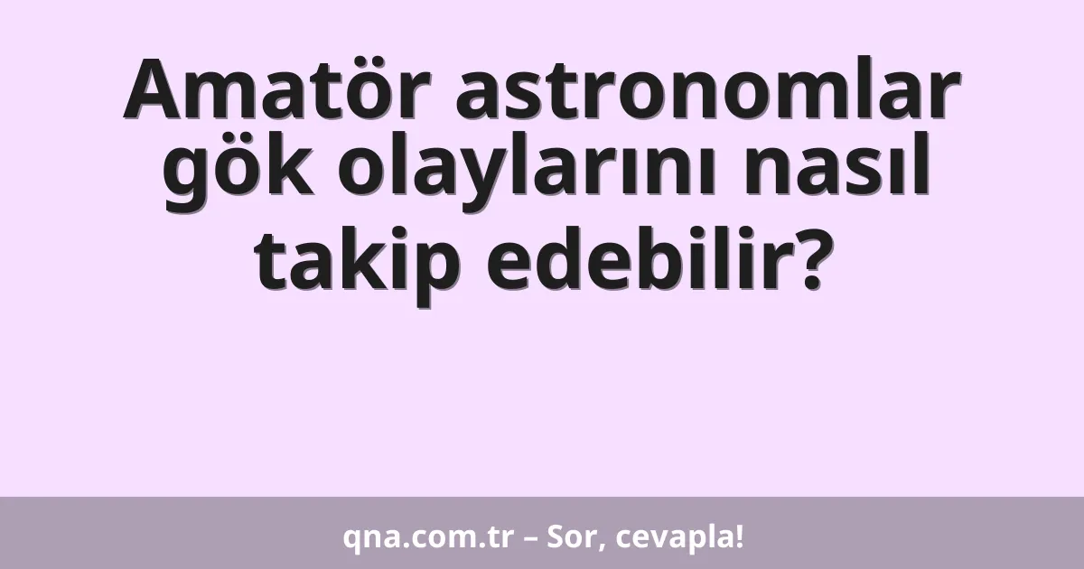 Amatör astronomlar gök olaylarını nasıl takip edebilir?