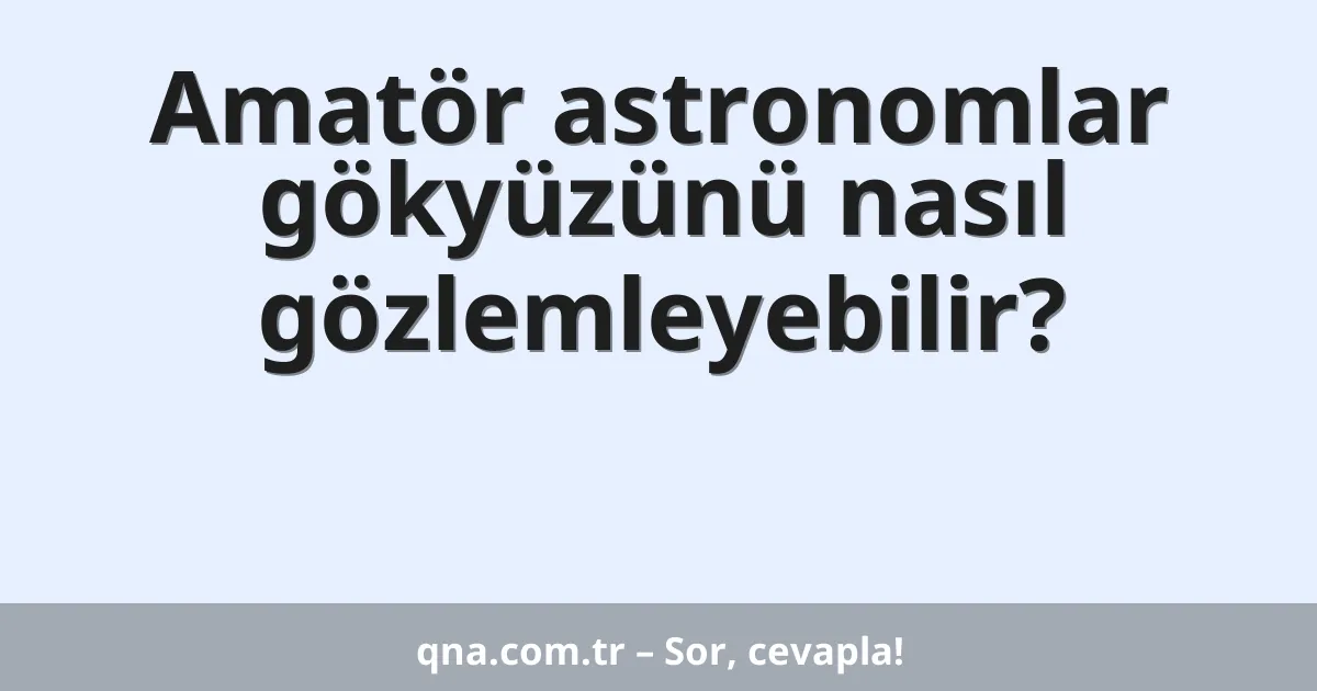 Amatör astronomlar gökyüzünü nasıl gözlemleyebilir?