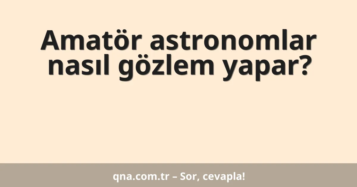 Amatör astronomlar nasıl gözlem yapar?