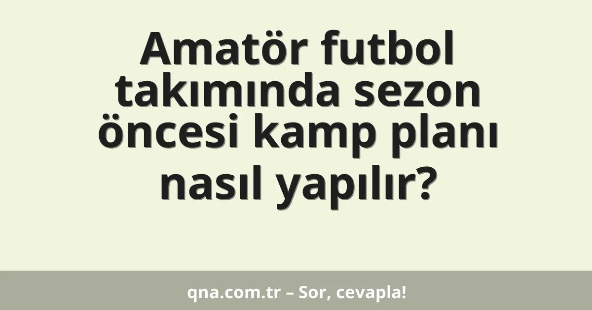 Amatör futbol takımında sezon öncesi kamp planı nasıl yapılır?