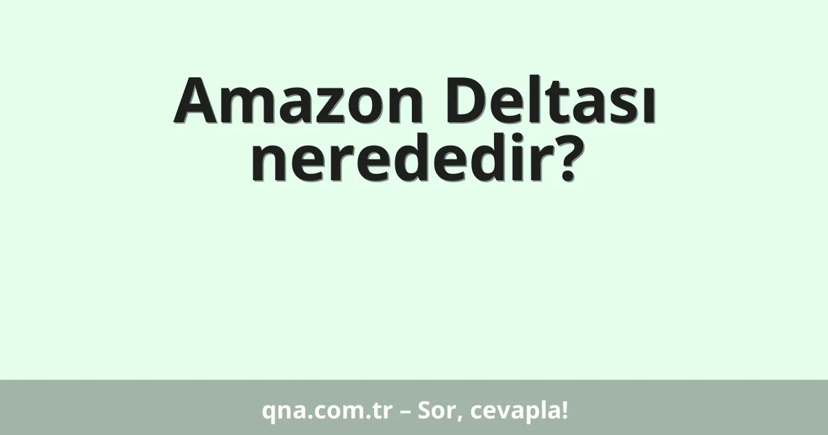 Amazon Deltası nerededir?