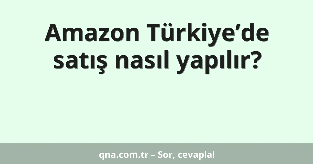 Amazon Türkiye’de satış nasıl yapılır?