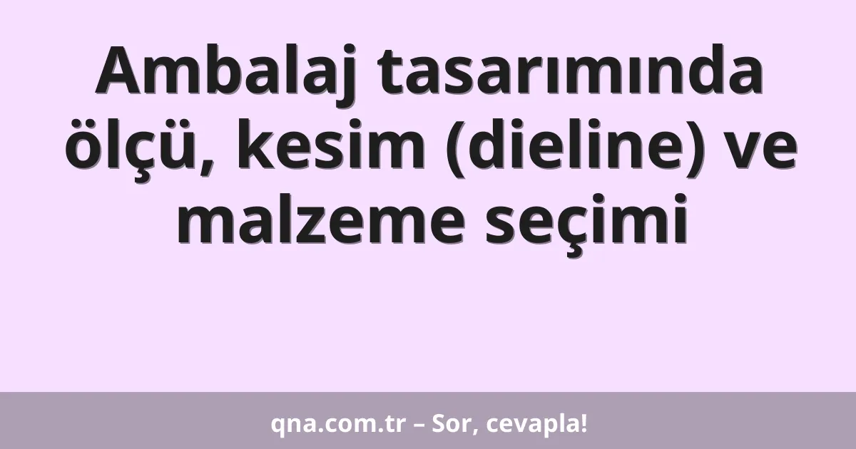 Ambalaj tasarımında ölçü, kesim (dieline) ve malzeme seçimi