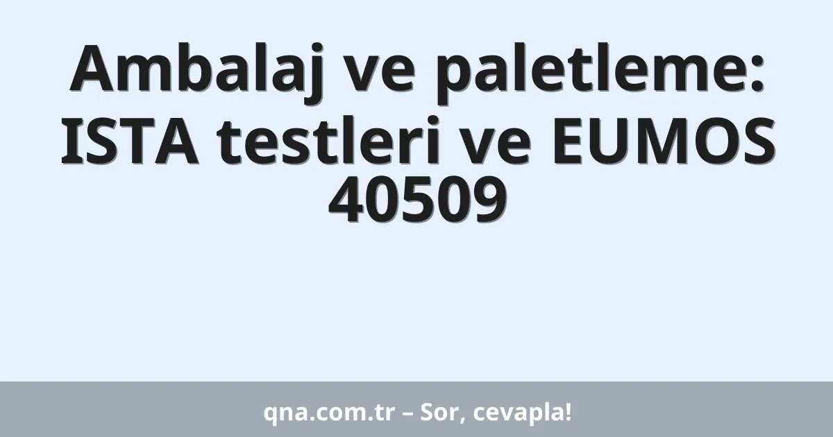 Ambalaj ve paletleme: ISTA testleri ve EUMOS 40509