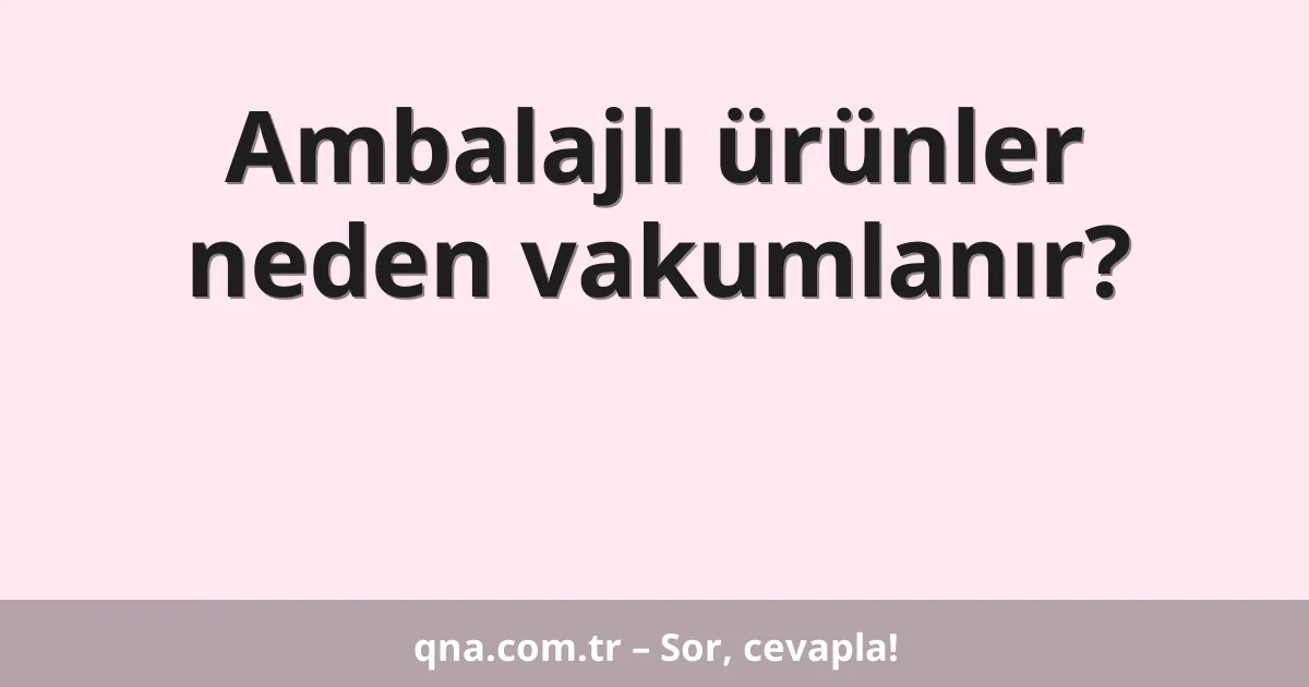 Ambalajlı ürünler neden vakumlanır?