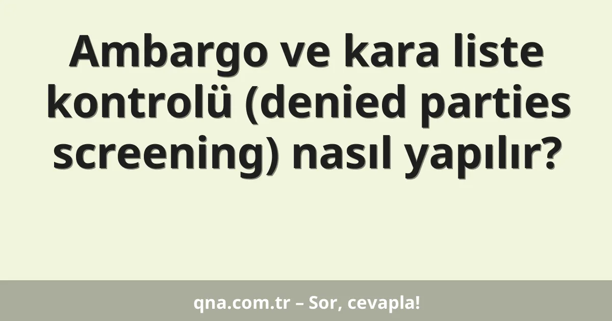 Ambargo ve kara liste kontrolü (denied parties screening) nasıl yapılır?