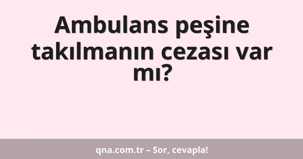 Ambulans peşine takılmanın cezası var mı?