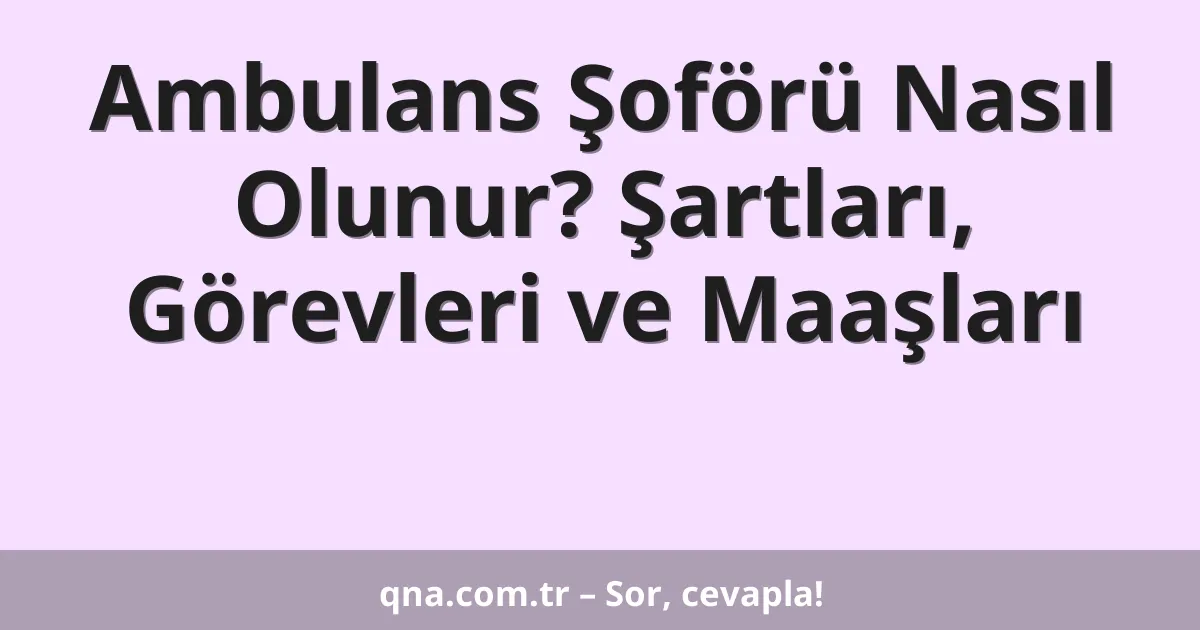 Ambulans Şoförü Nasıl Olunur? Şartları, Görevleri ve Maaşları
