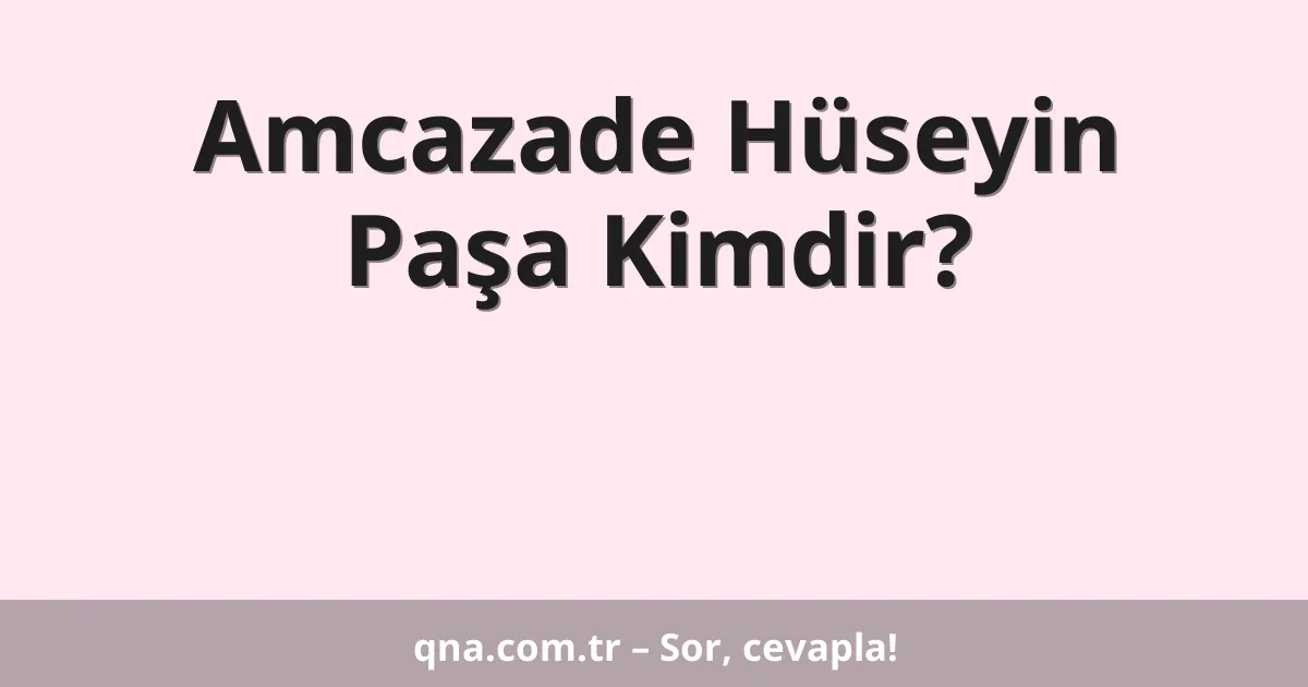 Amcazade Hüseyin Paşa Kimdir?