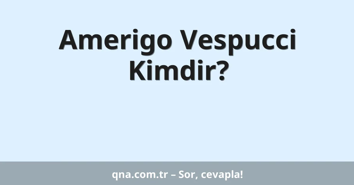Amerigo Vespucci Kimdir?