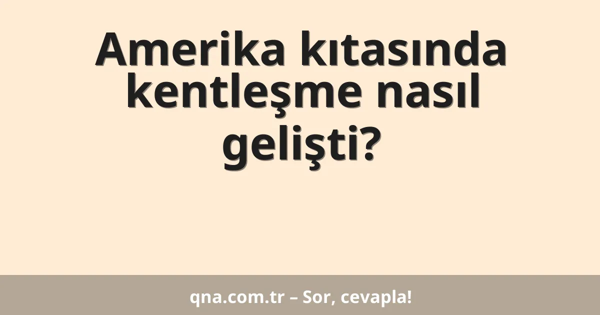 Amerika kıtasında kentleşme nasıl gelişti?