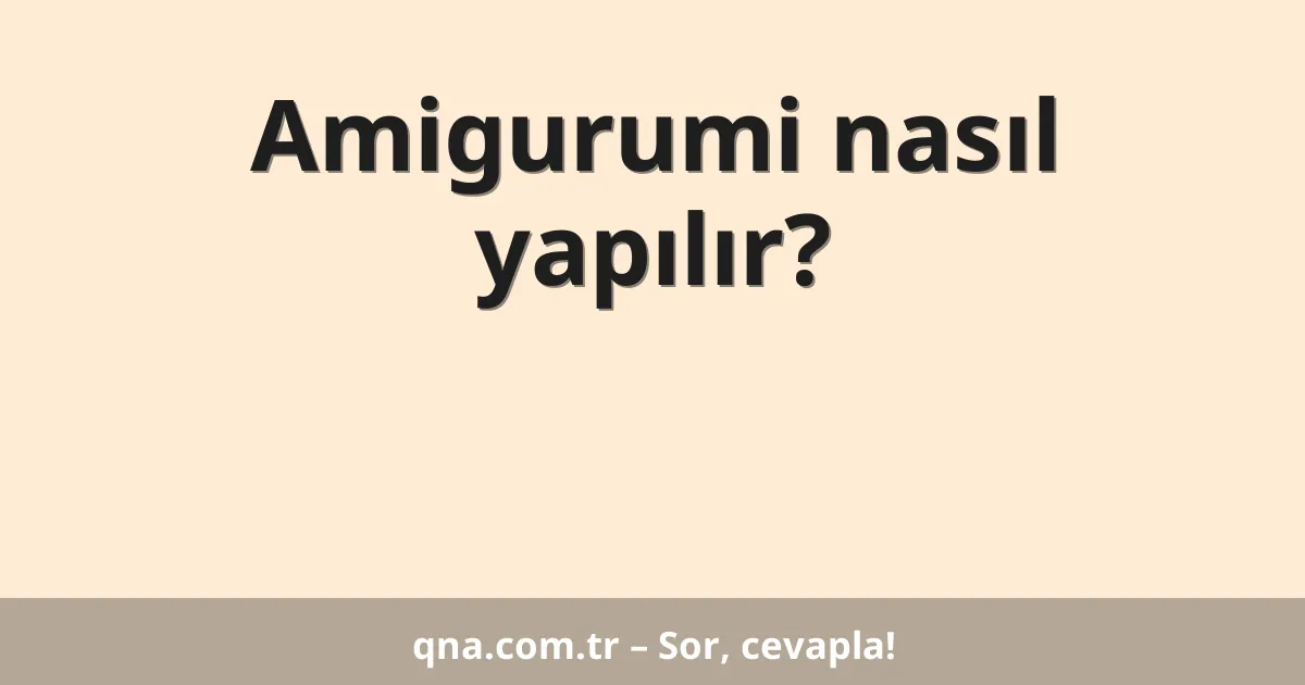 Amigurumi nasıl yapılır?
