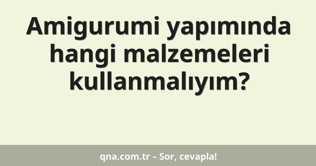 Amigurumi yapımında hangi malzemeleri kullanmalıyım?