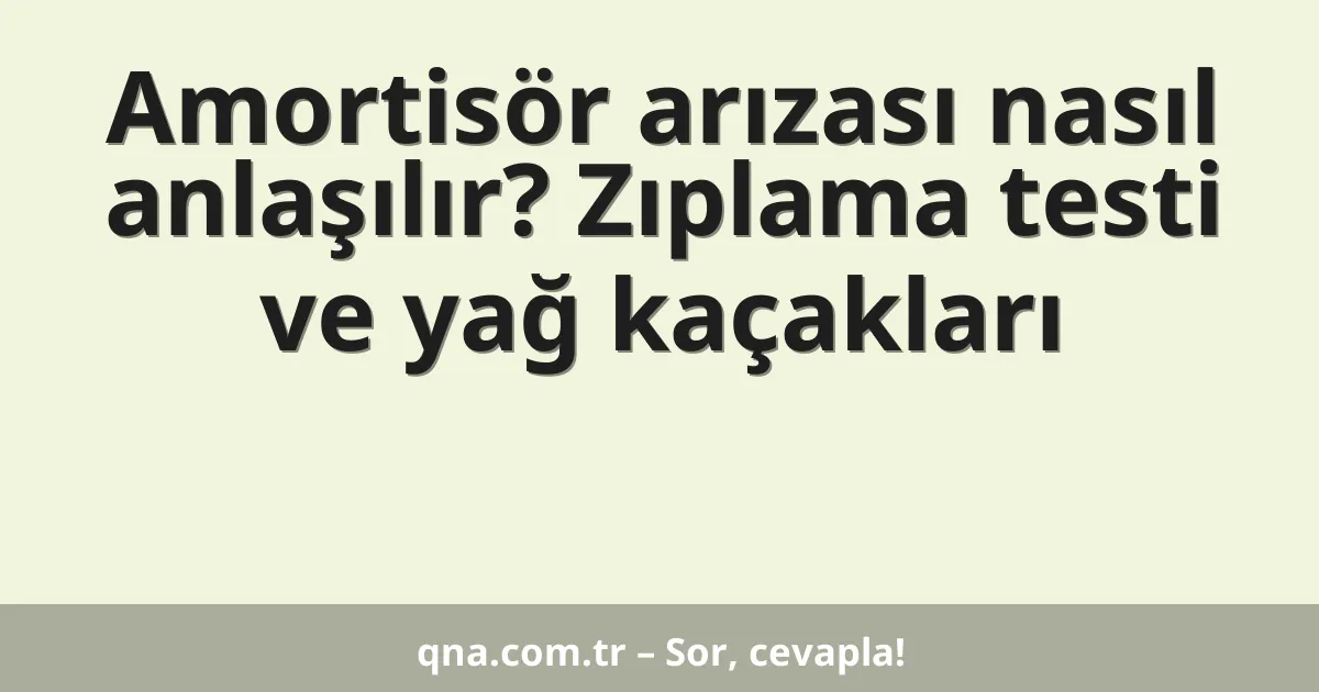 Amortisör arızası nasıl anlaşılır? Zıplama testi ve yağ kaçakları