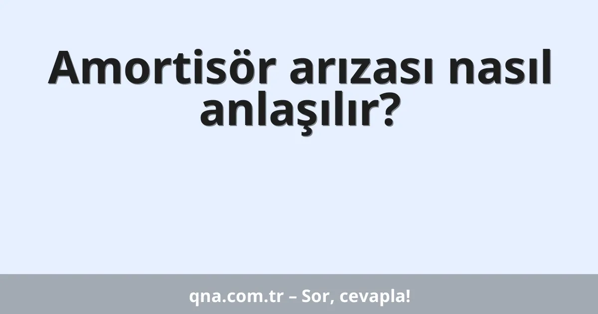 Amortisör arızası nasıl anlaşılır?