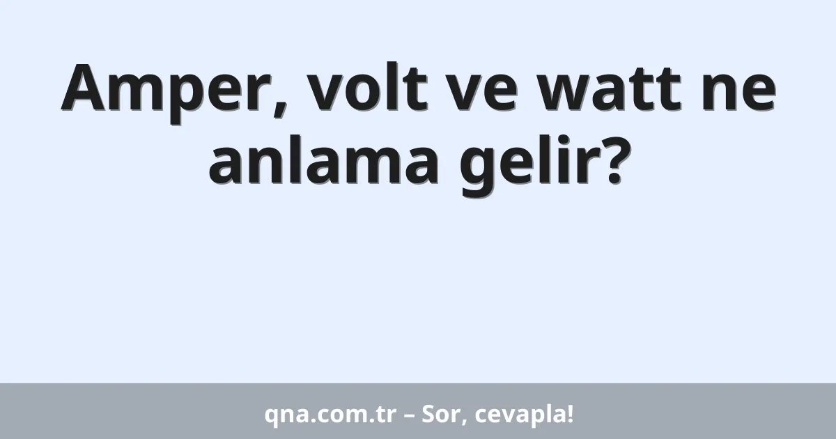 Amper, volt ve watt ne anlama gelir?