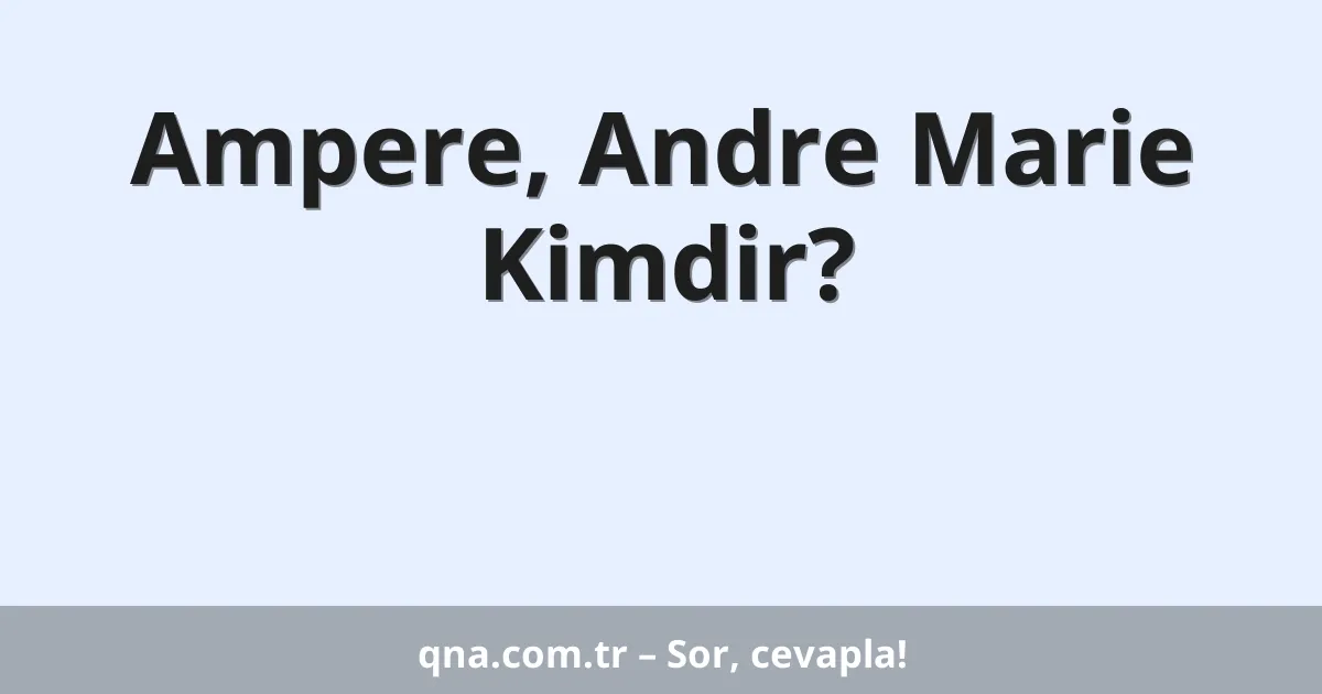 Ampere, Andre Marie Kimdir?
