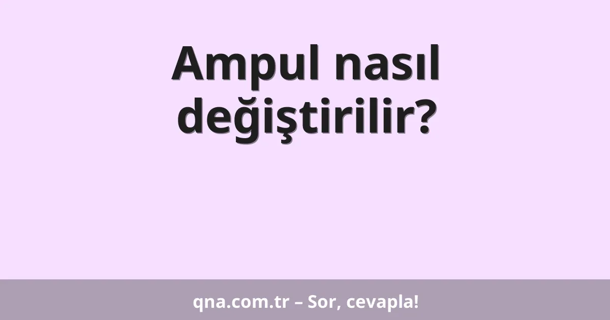 Ampul nasıl değiştirilir?