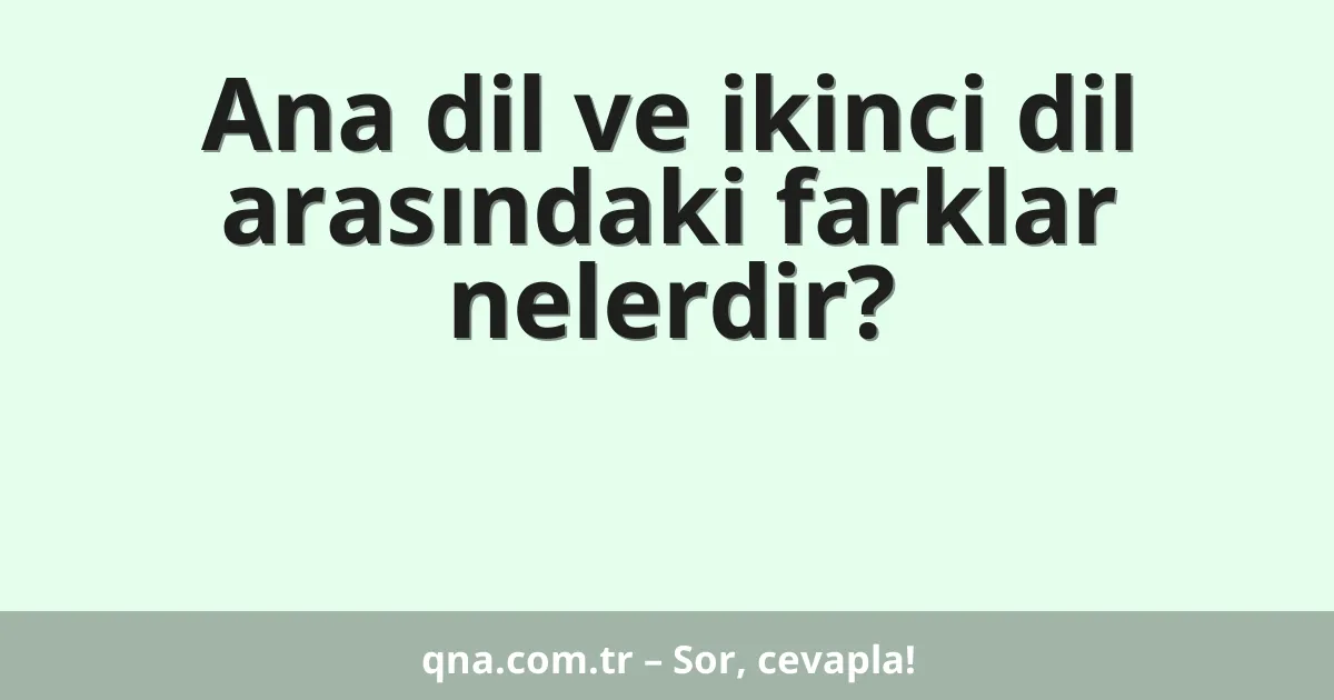 Ana dil ve ikinci dil arasındaki farklar nelerdir?