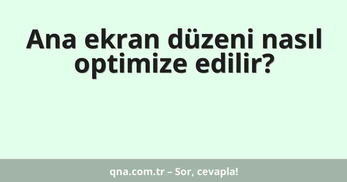Ana ekran düzeni nasıl optimize edilir?