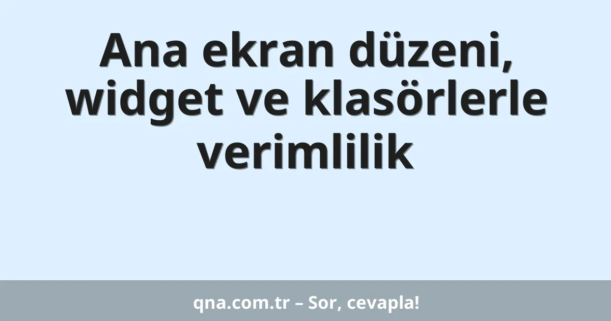 Ana ekran düzeni, widget ve klasörlerle verimlilik