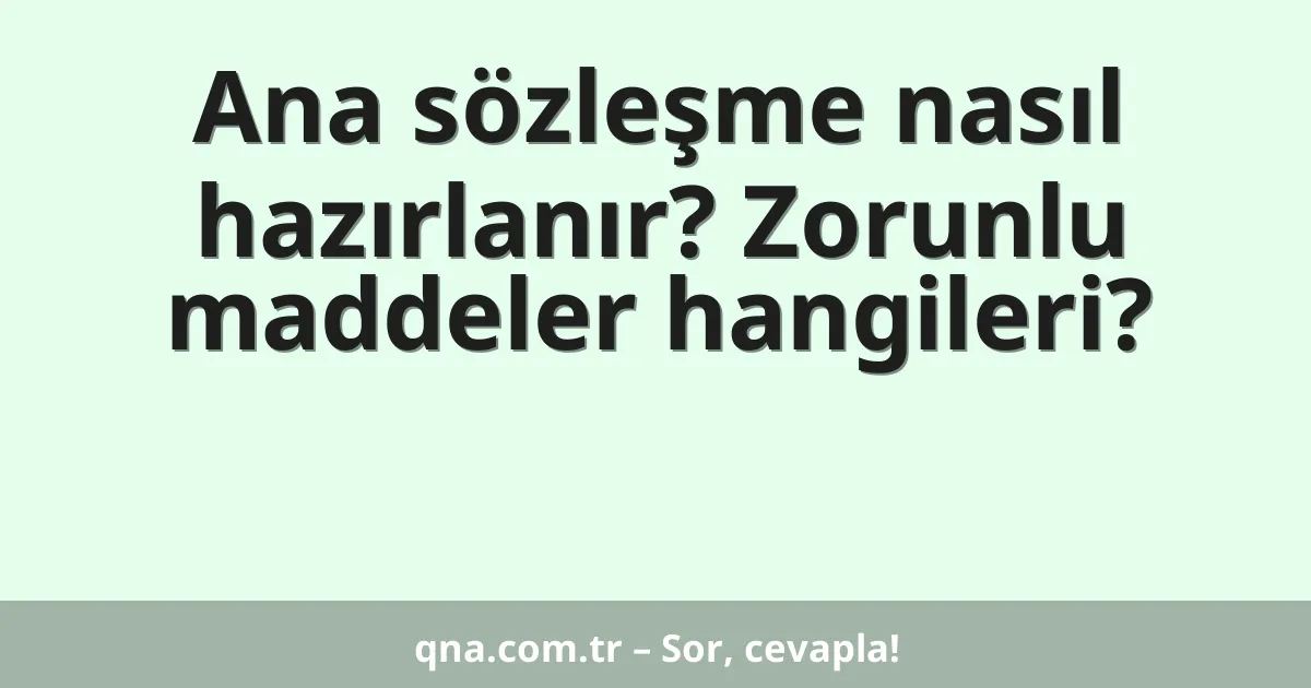 Ana sözleşme nasıl hazırlanır? Zorunlu maddeler hangileri?