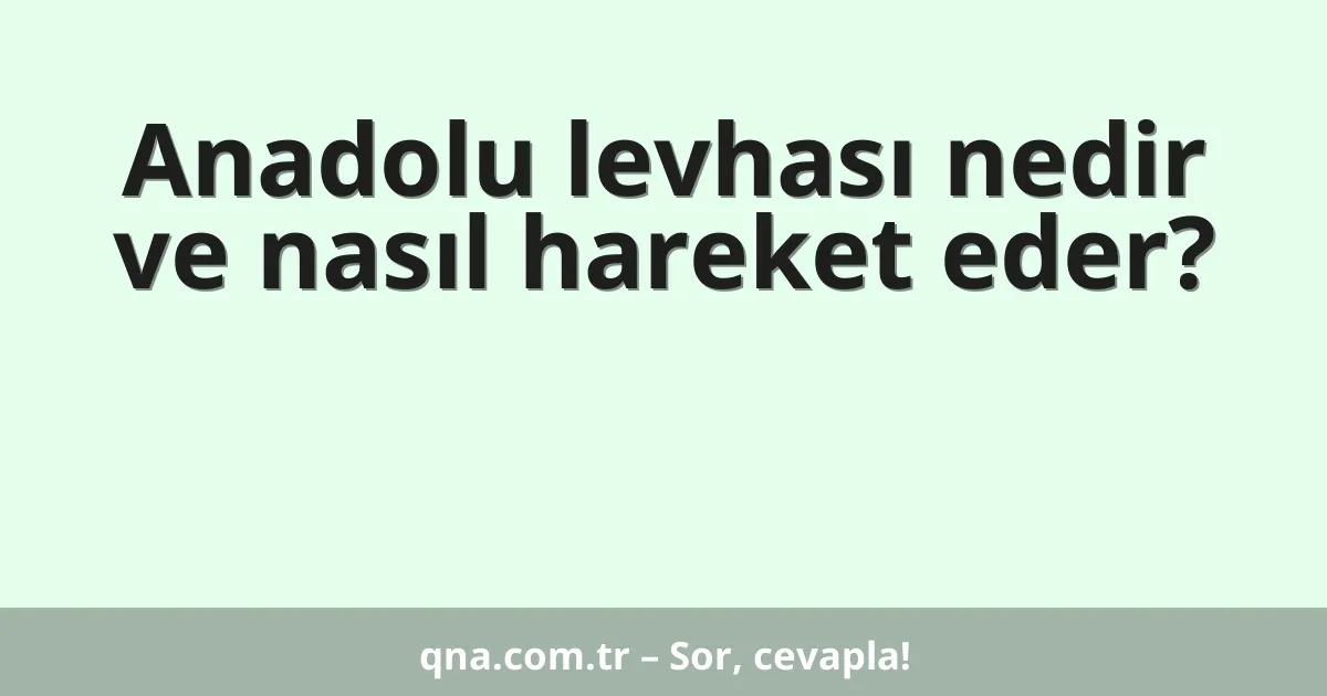 Anadolu levhası nedir ve nasıl hareket eder?