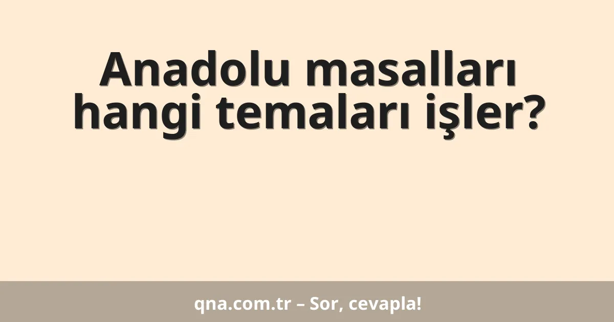 Anadolu masalları hangi temaları işler?