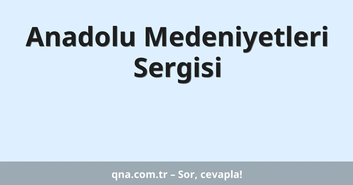 Anadolu Medeniyetleri Sergisi
