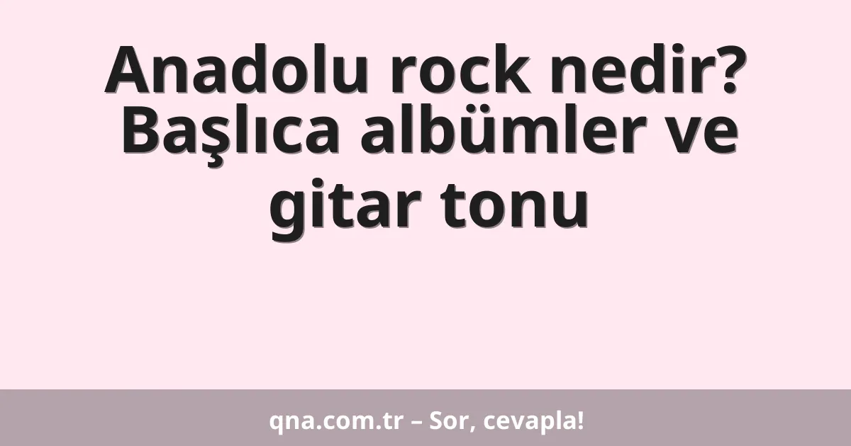 Anadolu rock nedir? Başlıca albümler ve gitar tonu