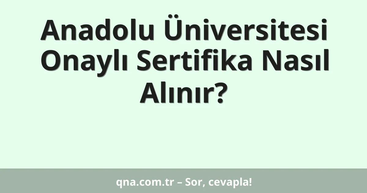 Anadolu Üniversitesi Onaylı Sertifika Nasıl Alınır?