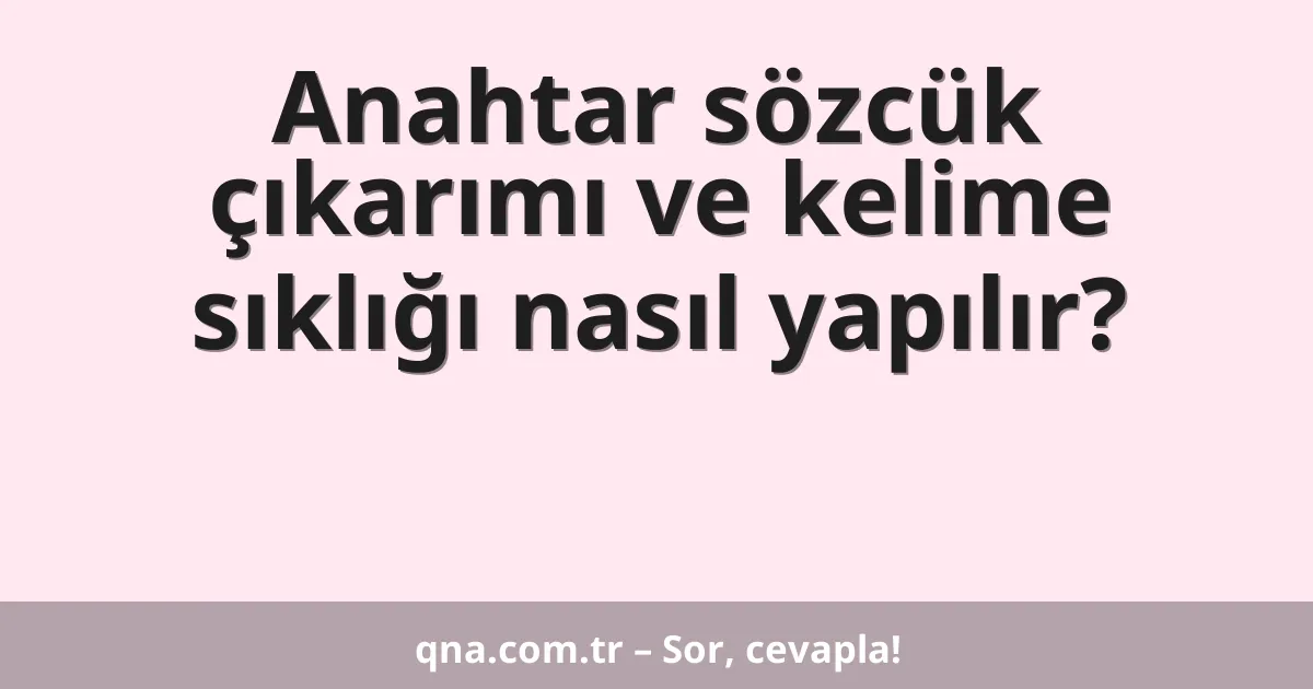 Anahtar sözcük çıkarımı ve kelime sıklığı nasıl yapılır?