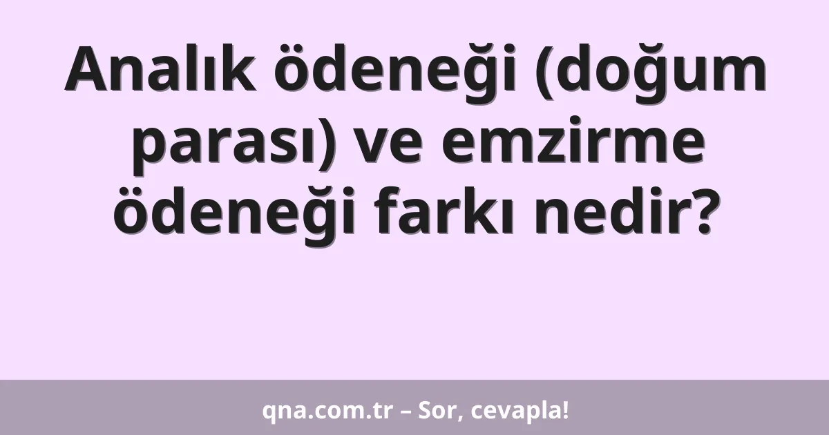 Analık ödeneği (doğum parası) ve emzirme ödeneği farkı nedir?
