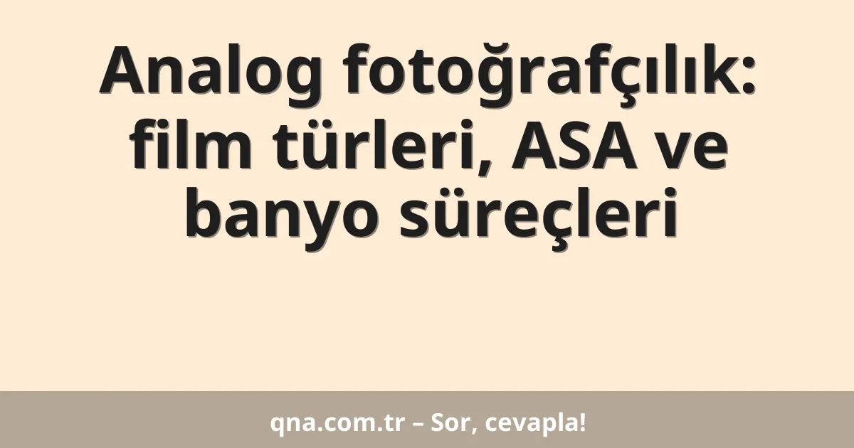 Analog fotoğrafçılık: film türleri, ASA ve banyo süreçleri