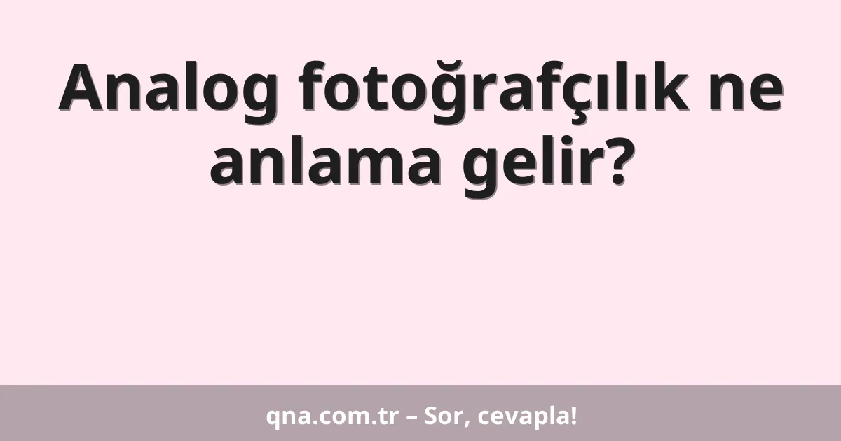 Analog fotoğrafçılık ne anlama gelir?