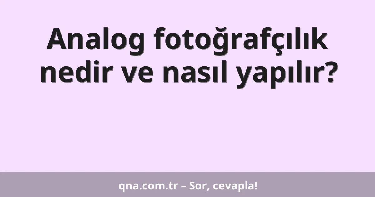 Analog fotoğrafçılık nedir ve nasıl yapılır?