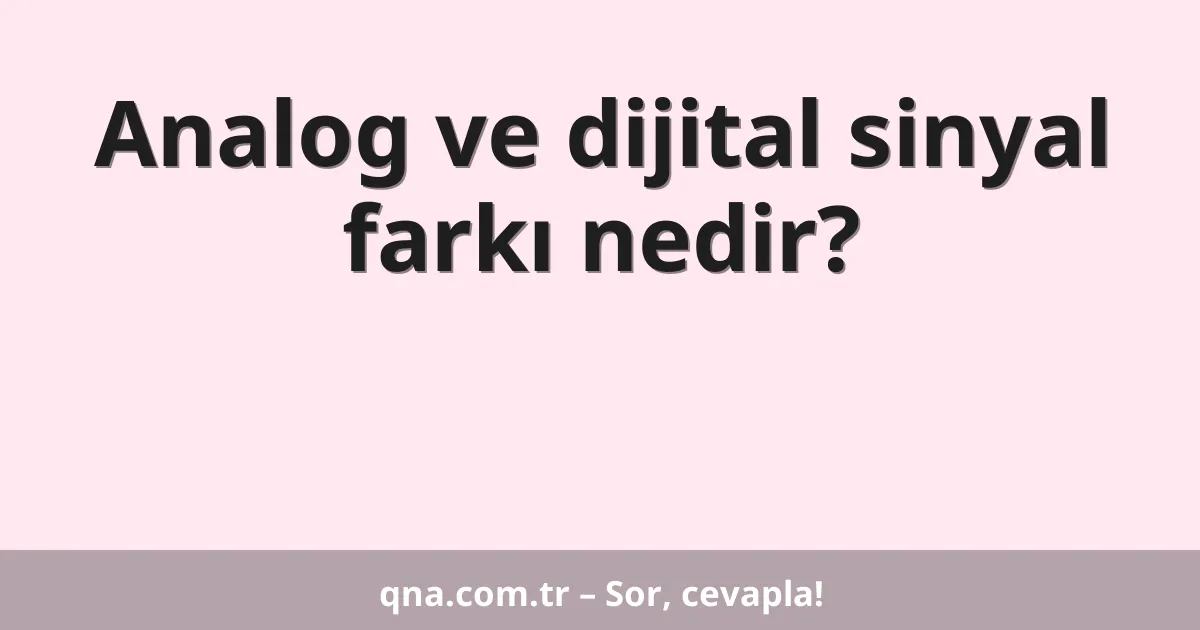 Analog ve dijital sinyal farkı nedir?