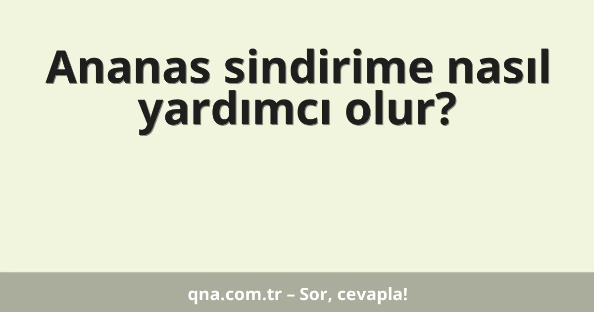 Ananas sindirime nasıl yardımcı olur?