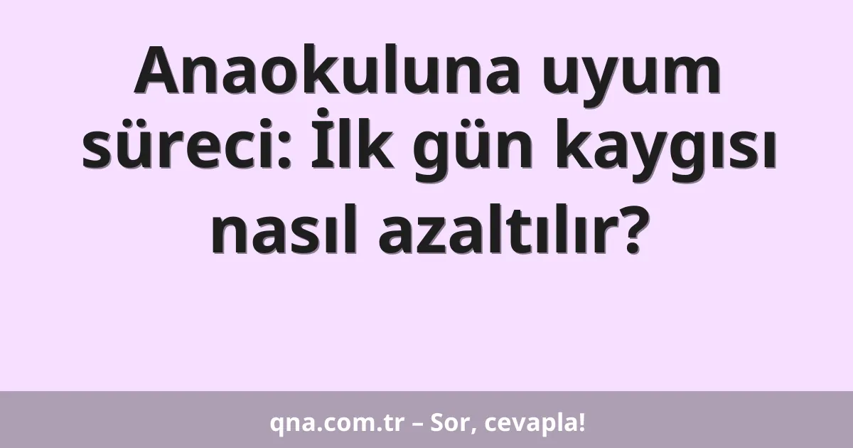 Anaokuluna uyum süreci: İlk gün kaygısı nasıl azaltılır?
