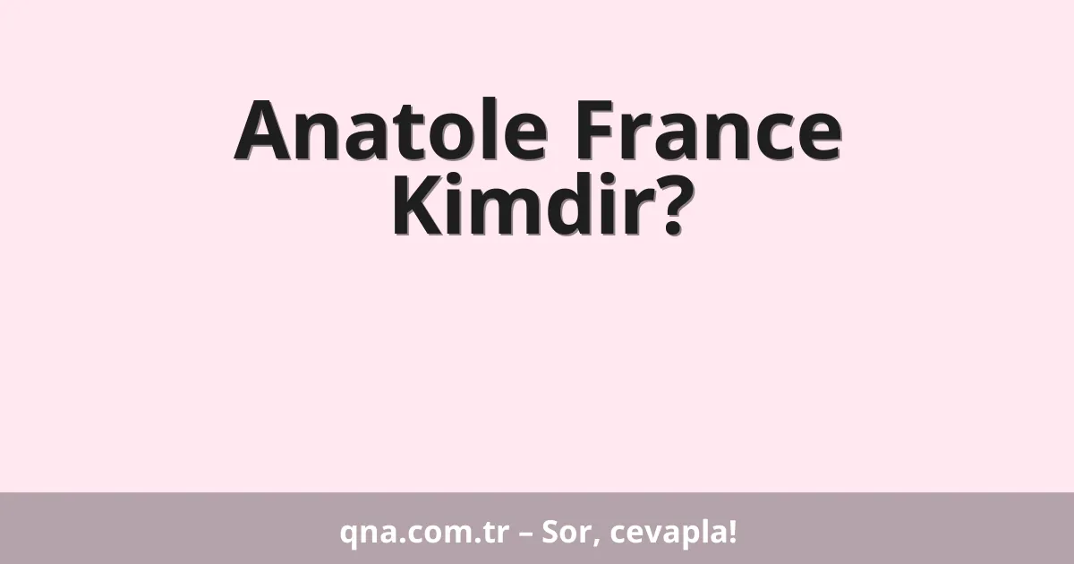 Anatole France Kimdir?