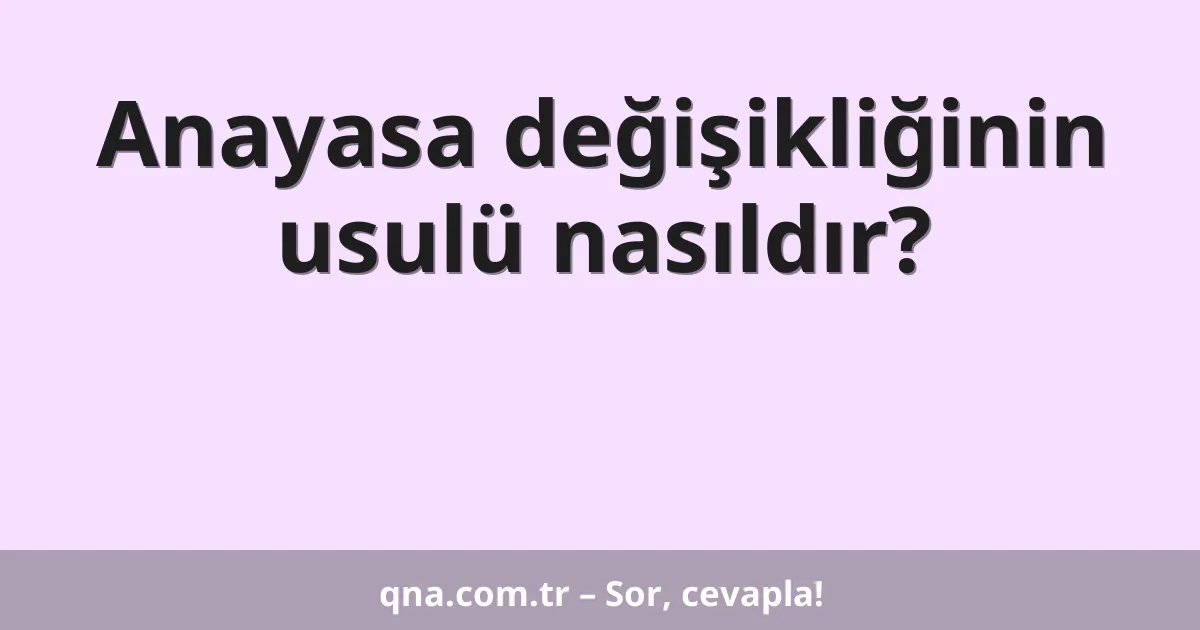 Anayasa değişikliğinin usulü nasıldır?