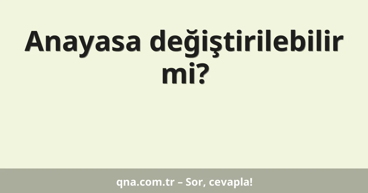 Anayasa değiştirilebilir mi?