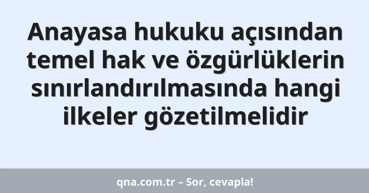 Anayasa hukuku açısından temel hak ve özgürlüklerin sınırlandırılmasında hangi ilkeler gözetilmelidir