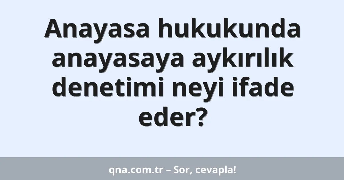 Anayasa hukukunda anayasaya aykırılık denetimi neyi ifade eder?