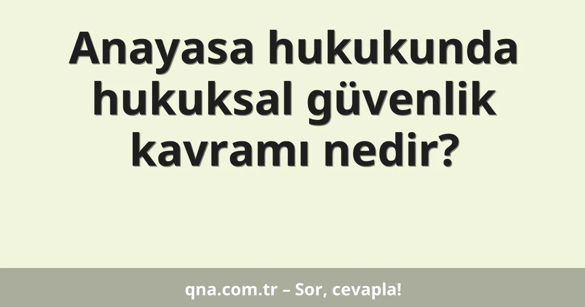 Anayasa hukukunda hukuksal güvenlik kavramı nedir?