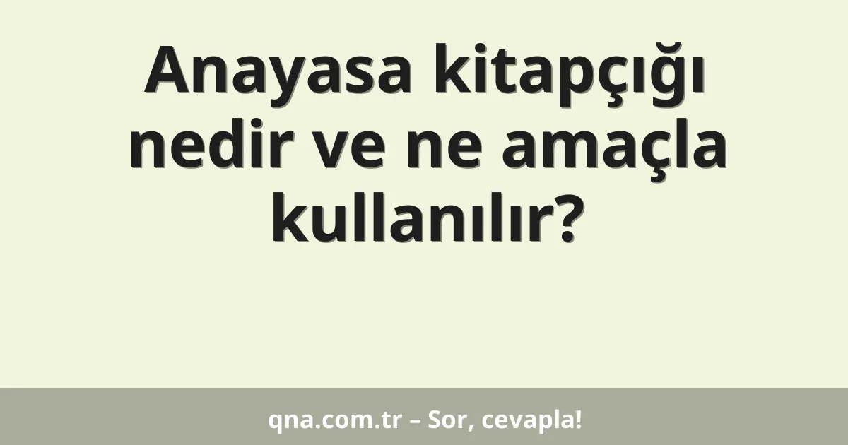 Anayasa kitapçığı nedir ve ne amaçla kullanılır?