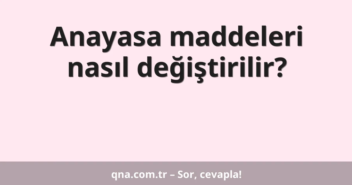 Anayasa maddeleri nasıl değiştirilir?