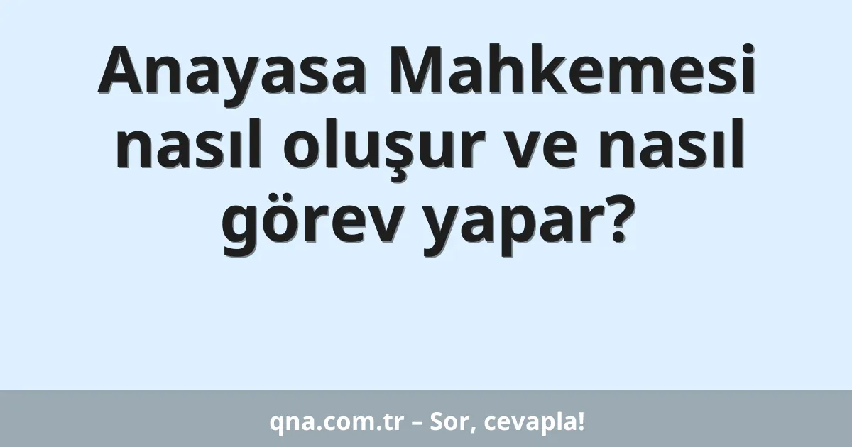 Anayasa Mahkemesi nasıl oluşur ve nasıl görev yapar?
