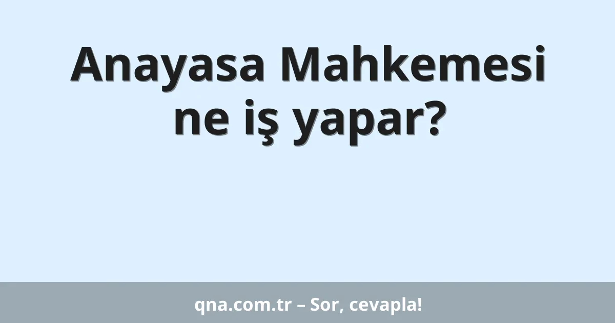 Anayasa Mahkemesi ne iş yapar?
